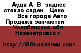 Ауди А4 В5 заднее стекло седан › Цена ­ 2 000 - Все города Авто » Продажа запчастей   . Челябинская обл.,Нязепетровск г.